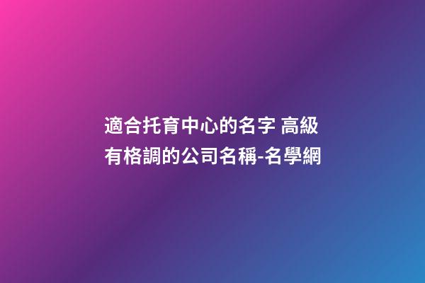 適合托育中心的名字 高級有格調的公司名稱-名學網-第1張-公司起名-玄機派